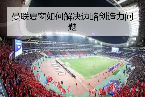 曼联夏窗如何解决边路创造力问题